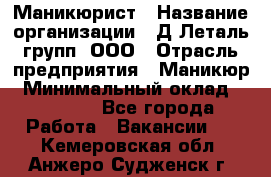 Маникюрист › Название организации ­ Д Леталь групп, ООО › Отрасль предприятия ­ Маникюр › Минимальный оклад ­ 15 000 - Все города Работа » Вакансии   . Кемеровская обл.,Анжеро-Судженск г.